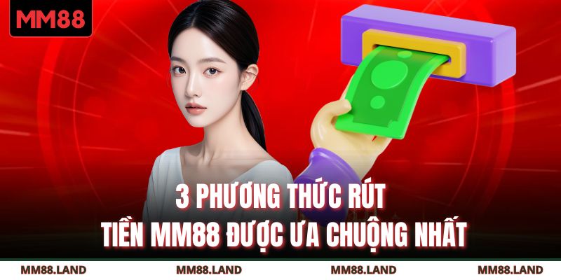 3 phương thức rút tiền MM88 được ưa chuộng nhất