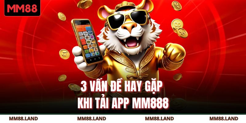 3 vấn đề hay gặp khi tải app MM888