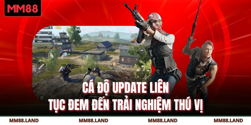 Cá độ update liên tục đem đến trải nghiệm thú vị 