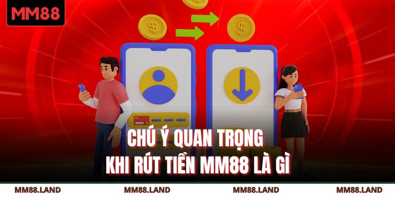 Chú ý quan trọng khi rút tiền MM88 là gì