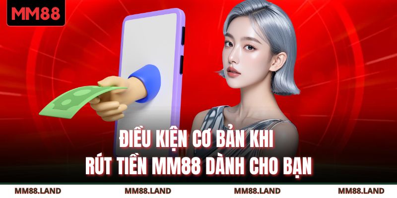Điều kiện cơ bản khi rút tiền MM88 dành cho bạn
