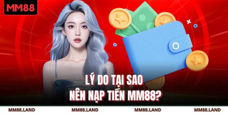 Lý do tại sao nên nạp tiền MM88?